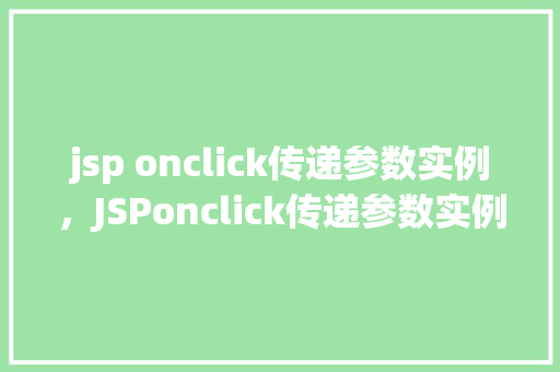 jsp onclick传递参数实例，JSPonclick传递参数实例：如何通过按钮点击传递数据