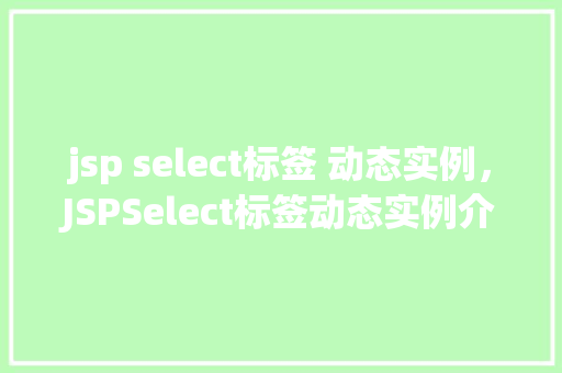 jsp select标签 动态实例，JSPSelect标签动态实例介绍与实现