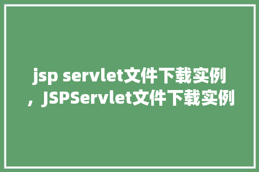 jsp servlet文件下载实例，JSPServlet文件下载实例详解