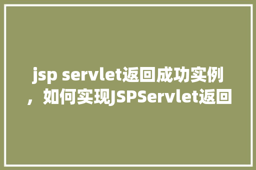jsp servlet返回成功实例，如何实现JSPServlet返回成功实例的示例