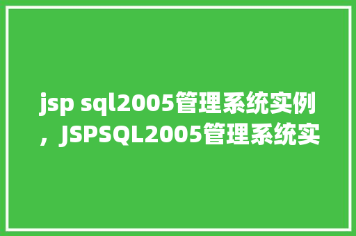 jsp sql2005管理系统实例，JSPSQL2005管理系统实例教程：从入门到方法
