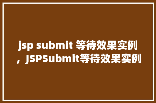 jsp submit 等待效果实例，JSPSubmit等待效果实例详解