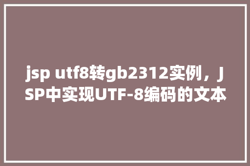 jsp utf8转gb2312实例，JSP中实现UTF-8编码的文本转换为GB2312编码实例