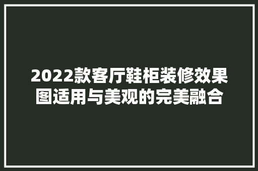 2022款客厅鞋柜装修效果图适用与美观的完美融合