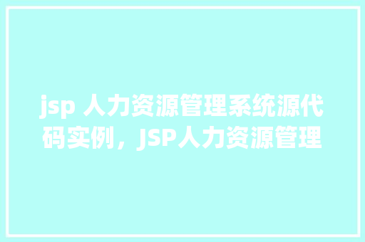 jsp 人力资源管理系统源代码实例，JSP人力资源管理系统源代码实例介绍与演示