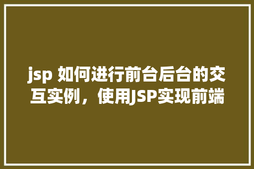 jsp 如何进行前台后台的交互实例，使用JSP实现前端与后端交互的简单实例教程
