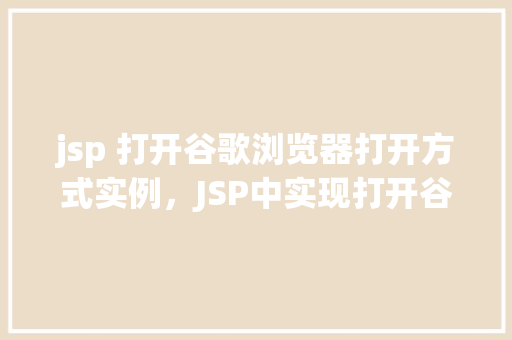 jsp 打开谷歌浏览器打开方式实例，JSP中实现打开谷歌浏览器的示例代码