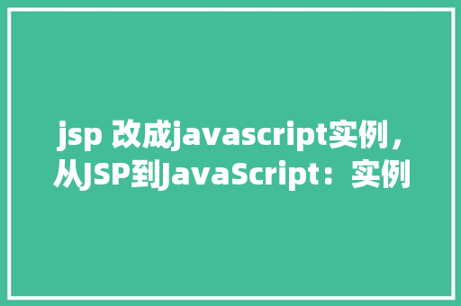 jsp 改成javascript实例，从JSP到JavaScript：实例演示迁移过程