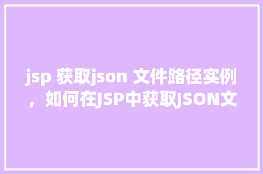 jsp 获取json 文件路径实例，如何在JSP中获取JSON文件路径实例