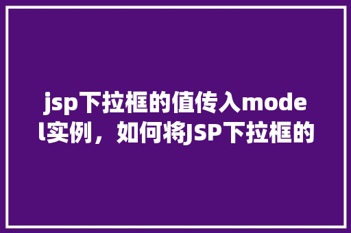 jsp下拉框的值传入model实例，如何将JSP下拉框的值传递给Model实例