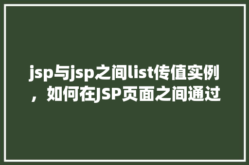 jsp与jsp之间list传值实例，如何在JSP页面之间通过List进行数据传递的实例演示