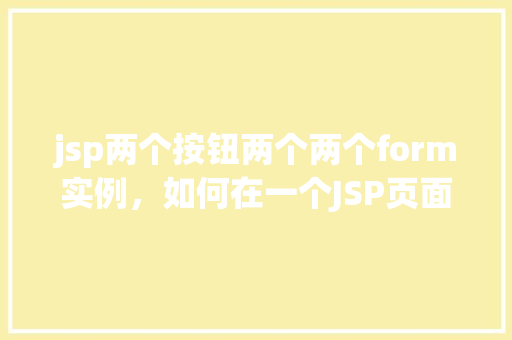 jsp两个按钮两个两个form实例，如何在一个JSP页面中使用两个按钮和两个表单实例