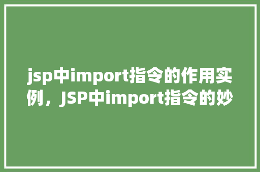 jsp中import指令的作用实例，JSP中import指令的妙用实例详解