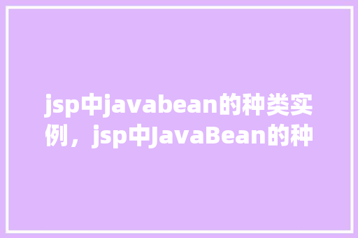jsp中javabean的种类实例，jsp中JavaBean的种类及实例介绍  第1张