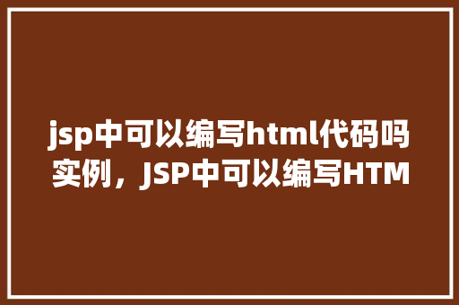 jsp中可以编写html代码吗实例，JSP中可以编写HTML代码吗实例演示