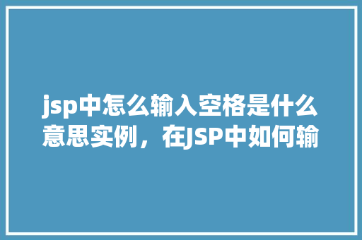 jsp中怎么输入空格是什么意思实例，在JSP中如何输入空格并示例展示