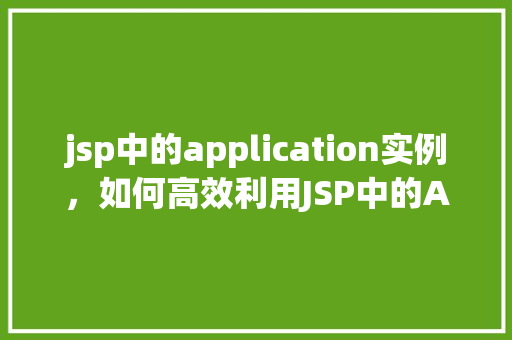 jsp中的application实例，如何高效利用JSP中的Application实例进行跨页面共享