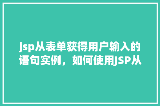 jsp从表单获得用户输入的语句实例，如何使用JSP从表单中获取用户输入的语句示例