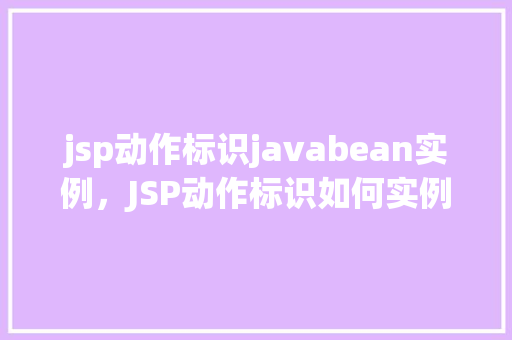 jsp动作标识javabean实例，JSP动作标识如何实例化JavaBean