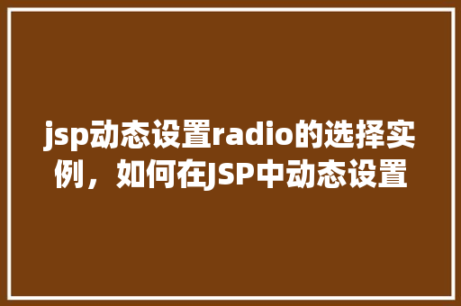 jsp动态设置radio的选择实例，如何在JSP中动态设置Radio按钮的选择实例