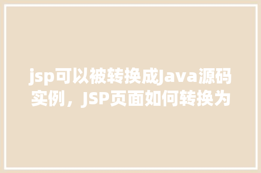 jsp可以被转换成Java源码实例，JSP页面如何转换为Java源码实例介绍  第1张