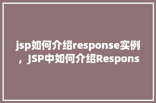 jsp如何介绍response实例，JSP中如何介绍Response实例实例教学介绍