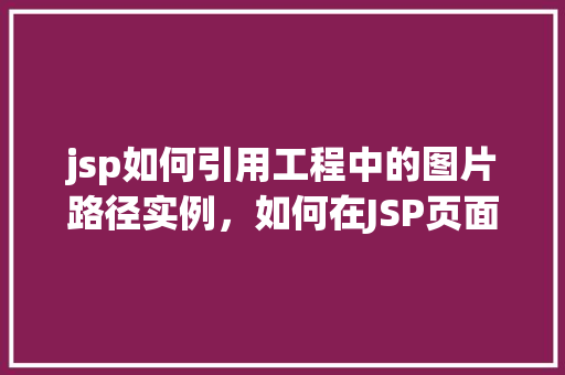 jsp如何引用工程中的图片路径实例，如何在JSP页面中引用工程内的图片路径实例