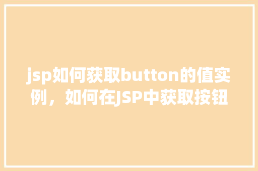 jsp如何获取button的值实例，如何在JSP中获取按钮的值实例详解