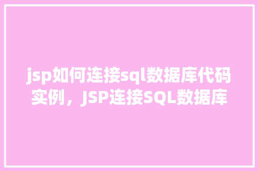 jsp如何连接sql数据库代码实例，JSP连接SQL数据库代码实例详解