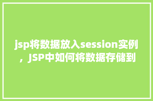 jsp将数据放入session实例，JSP中如何将数据存储到session实例中