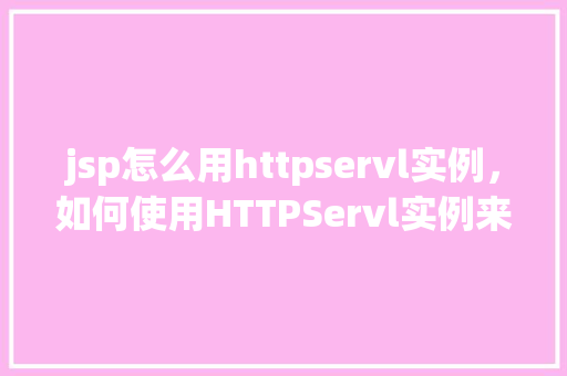 jsp怎么用httpservl实例，如何使用HTTPServl实例来配置JSP应用