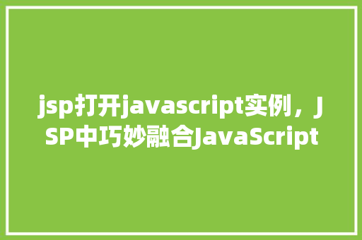 jsp打开javascript实例，JSP中巧妙融合JavaScript实例介绍