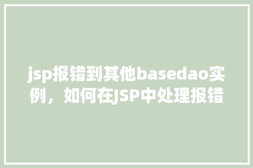 jsp报错到其他basedao实例，如何在JSP中处理报错并跳转到其他BaseDAO实例