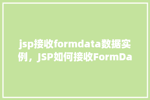 jsp接收formdata数据实例，JSP如何接收FormData数据的实战示例