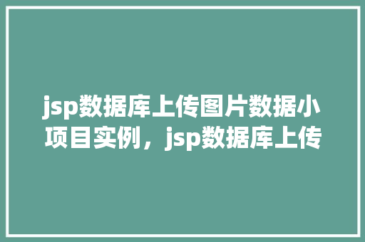jsp数据库上传图片数据小项目实例，jsp数据库上传图片数据小项目实例详解