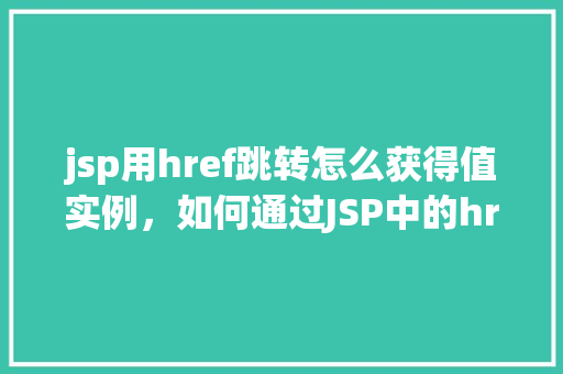 jsp用href跳转怎么获得值实例，如何通过JSP中的href实现参数传递并获取实例值