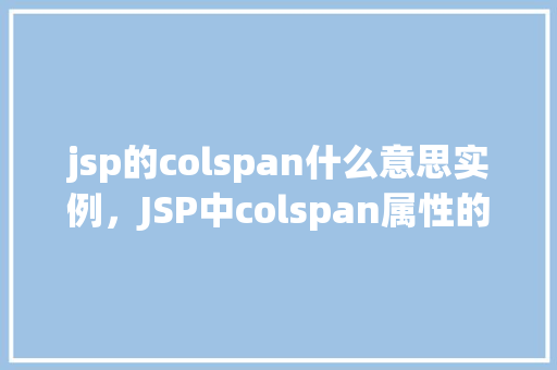 jsp的colspan什么意思实例，JSP中colspan属性的含义及实例演示
