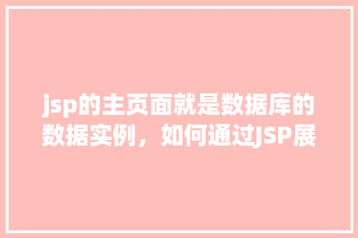 jsp的主页面就是数据库的数据实例，如何通过JSP展示数据库中的数据实例作为网站主页面