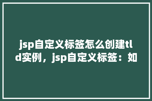 jsp自定义标签怎么创建tld实例，jsp自定义标签：如何创建tld实例