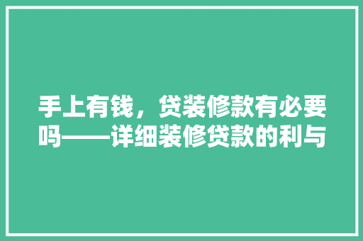 手上有钱，贷装修款有必要吗——详细装修贷款的利与弊