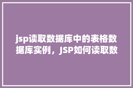 jsp读取数据库中的表格数据库实例，JSP如何读取数据库中的表格实例介绍  第1张