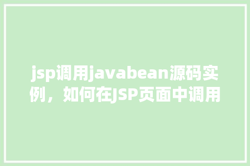 jsp调用javabean源码实例，如何在JSP页面中调用JavaBean源码实例