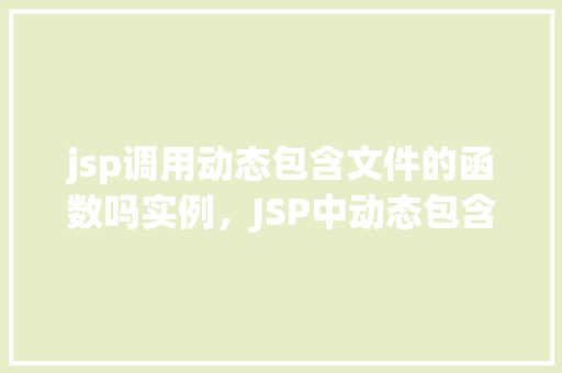 jsp调用动态包含文件的函数吗实例，JSP中动态包含文件函数的调用实例介绍