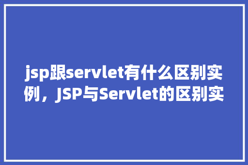 jsp跟servlet有什么区别实例，JSP与Servlet的区别实例介绍
