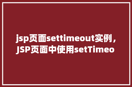 jsp页面settimeout实例，JSP页面中使用setTimeout实例的简单示例