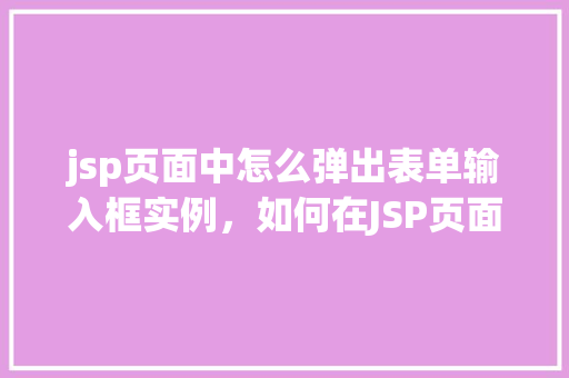 jsp页面中怎么弹出表单输入框实例，如何在JSP页面中实现表单输入框的弹出效果实例