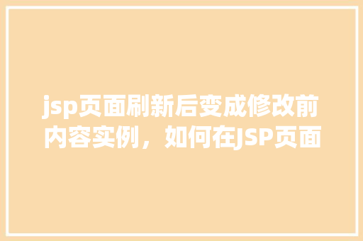 jsp页面刷新后变成修改前内容实例，如何在JSP页面刷新后恢复到修改前的内容实例介绍