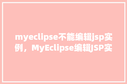 myeclipse不能编辑jsp实例，MyEclipse编辑JSP实例时遇到困难，该如何解决