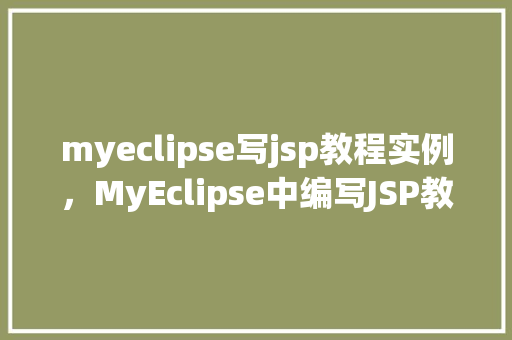 myeclipse写jsp教程实例，MyEclipse中编写JSP教程实例详解