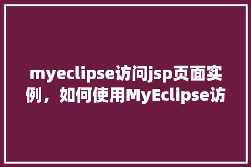 myeclipse访问jsp页面实例，如何使用MyEclipse访问JSP页面实例详解